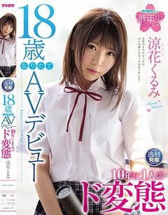 18歳なりたてAVデビュー 10年に1人のド変態 涼花くるみ